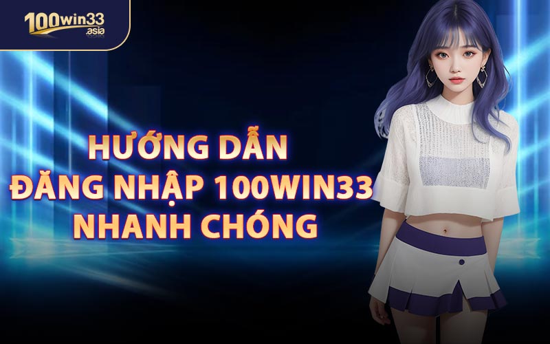 Hướng Dẫn Đăng Nhập 100win33 Nhanh Chóng
