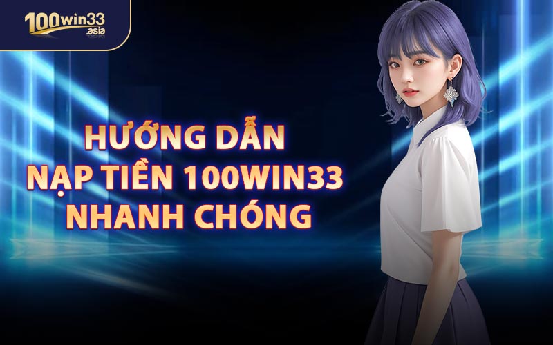 Hướng Dẫn Nạp Tiền 100win33 Nhanh Chóng