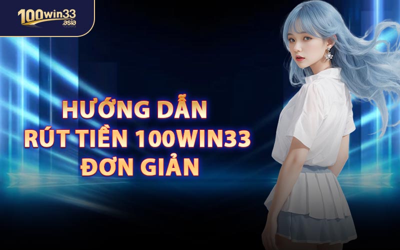 Hướng Dẫn Rút Tiền 100win33 Đơn Giản