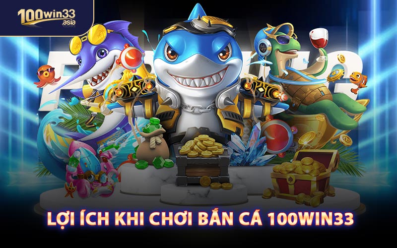 Lợi Ích Khi Chơi Bắn Cá 100WIN33