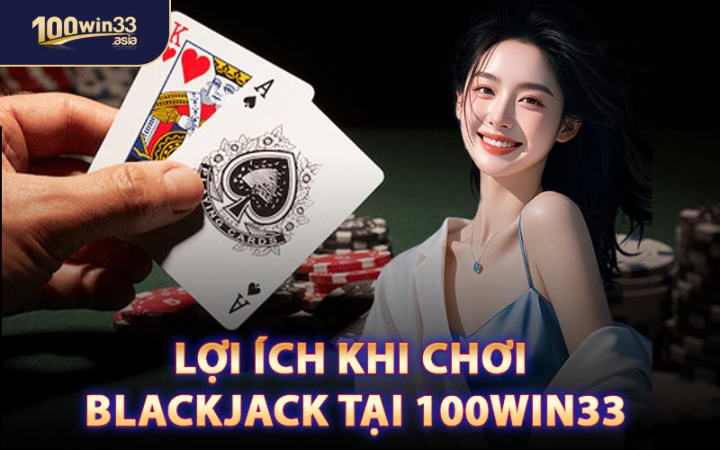 Lợi Ích Khi Chơi Blackjack Tại 100win33