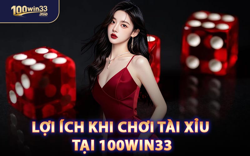 Lợi Ích Khi Chơi Tài Xỉu Tại 100win33