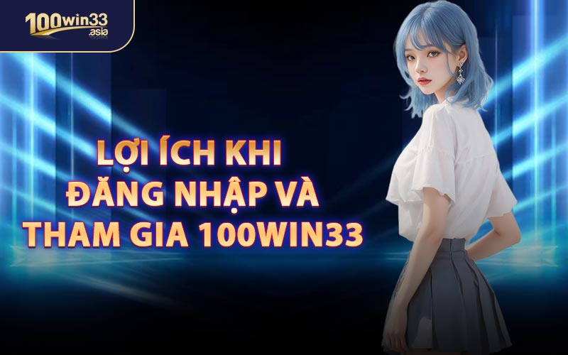 Lợi Ích Khi Đăng Nhập Và Tham Gia 100win33