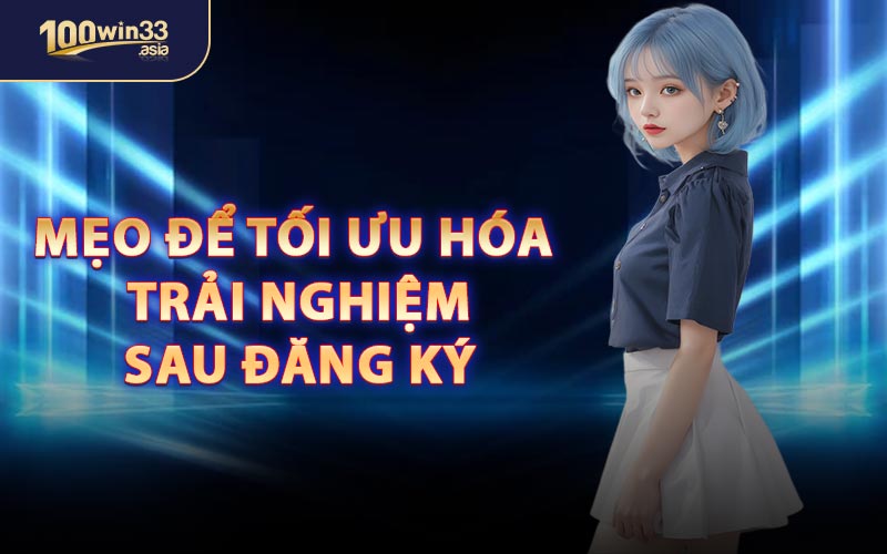 Mẹo Để Tối Ưu Hóa Trải Nghiệm Sau Đăng Ký