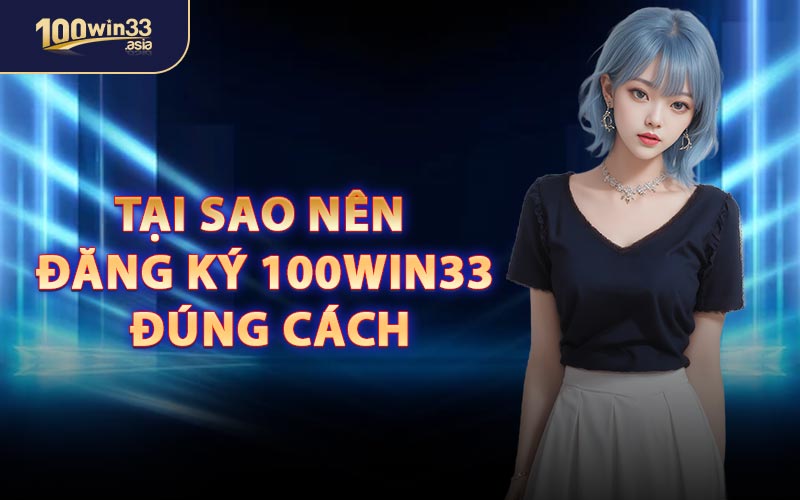 Tại Sao Nên Đăng Ký 100WIN33 Đúng Cách