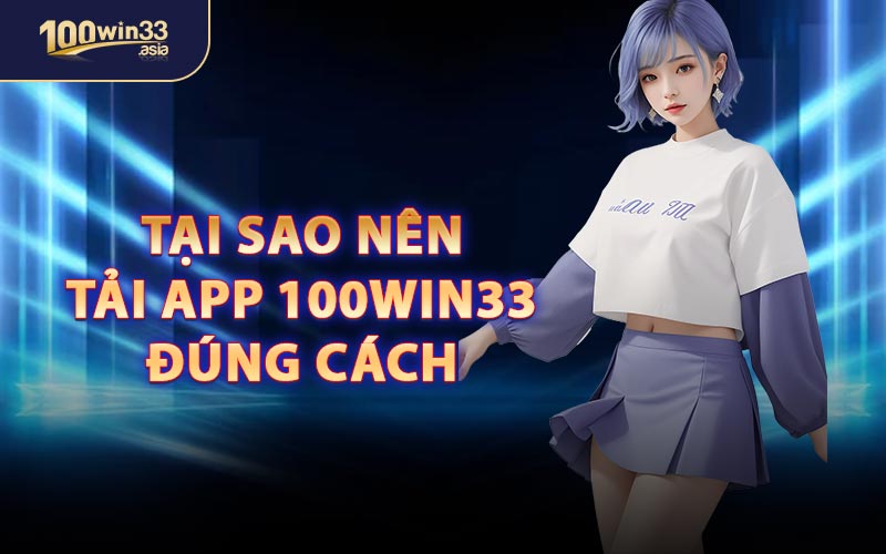 Tại Sao Nên Tải App 100WIN33 Đúng Cách